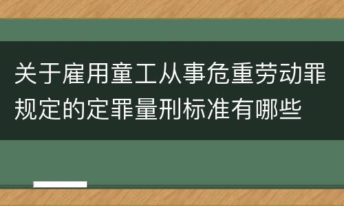 关于雇用童工从事危重劳动罪规定的定罪量刑标准有哪些