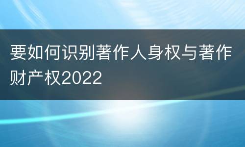 要如何识别著作人身权与著作财产权2022