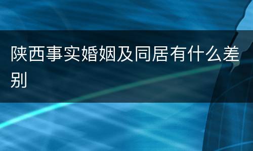 陕西事实婚姻及同居有什么差别