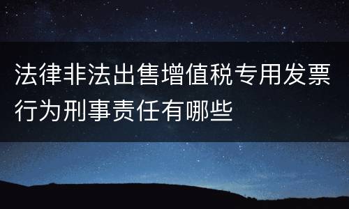 法律非法出售增值税专用发票行为刑事责任有哪些