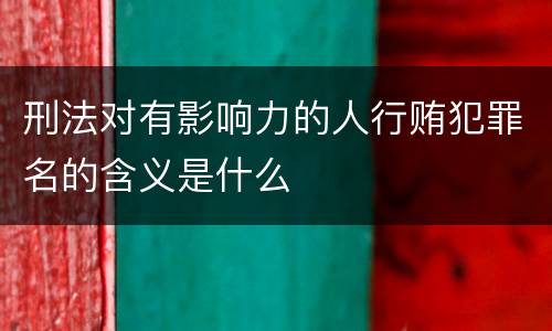 刑法对有影响力的人行贿犯罪名的含义是什么