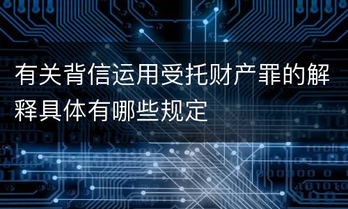 有关背信运用受托财产罪的解释具体有哪些规定