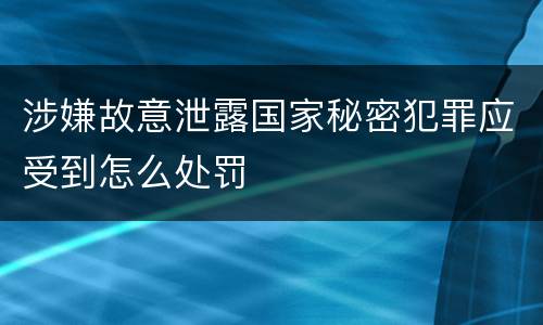 涉嫌故意泄露国家秘密犯罪应受到怎么处罚