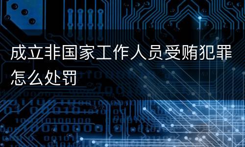 成立非国家工作人员受贿犯罪怎么处罚