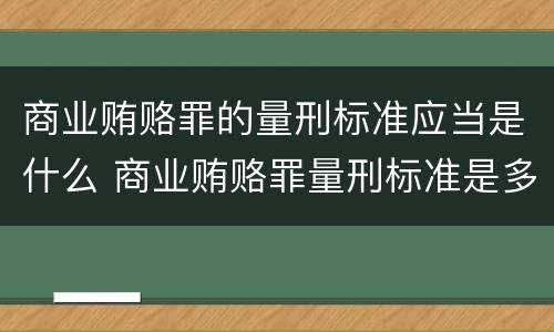 商业贿赂罪的量刑标准应当是什么 商业贿赂罪量刑标准是多少钱