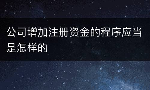 公司增加注册资金的程序应当是怎样的