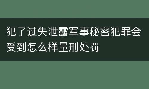 犯了过失泄露军事秘密犯罪会受到怎么样量刑处罚