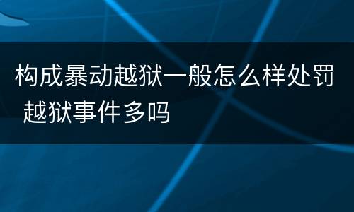 构成暴动越狱一般怎么样处罚 越狱事件多吗