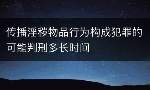 传播淫秽物品行为构成犯罪的可能判刑多长时间