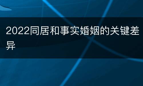 2022同居和事实婚姻的关键差异