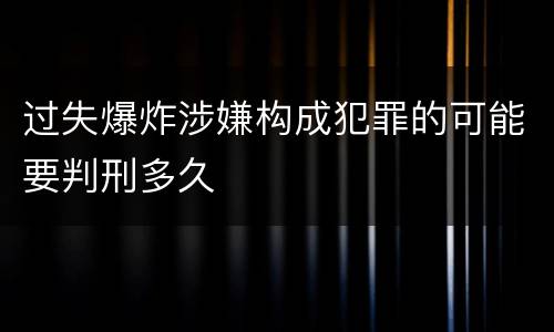 过失爆炸涉嫌构成犯罪的可能要判刑多久