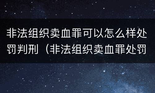 非法组织卖血罪可以怎么样处罚判刑（非法组织卖血罪处罚多少钱）