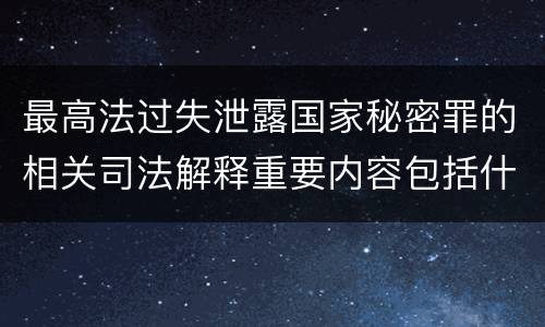 最高法过失泄露国家秘密罪的相关司法解释重要内容包括什么