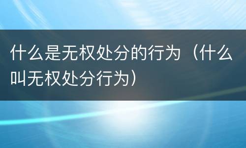 什么是无权处分的行为（什么叫无权处分行为）