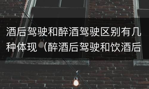 酒后驾驶和醉酒驾驶区别有几种体现（醉酒后驾驶和饮酒后驾驶的区别）