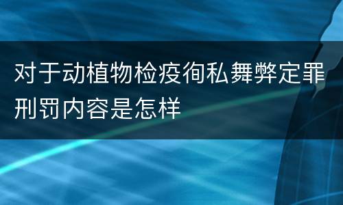对于动植物检疫徇私舞弊定罪刑罚内容是怎样