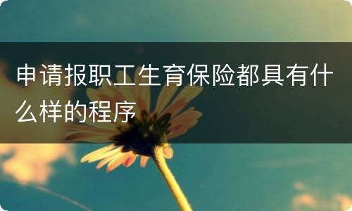 申请报职工生育保险都具有什么样的程序