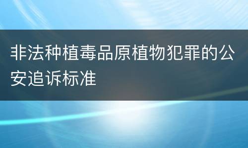 非法种植毒品原植物犯罪的公安追诉标准