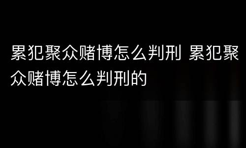 累犯聚众赌博怎么判刑 累犯聚众赌博怎么判刑的