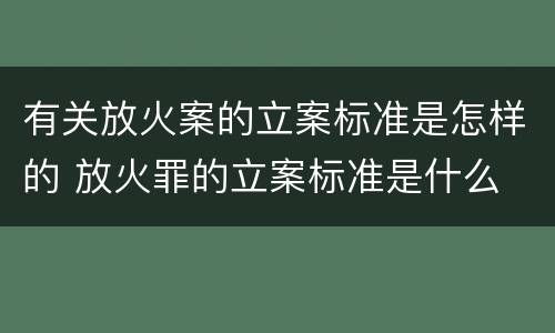 有关放火案的立案标准是怎样的 放火罪的立案标准是什么