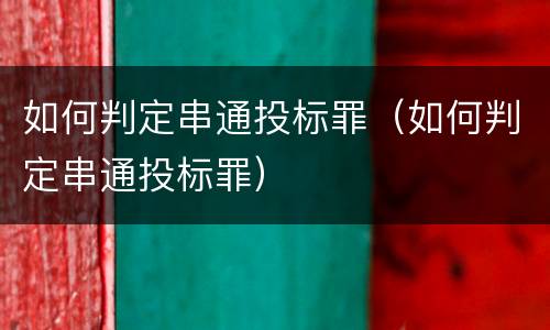 如何判定串通投标罪（如何判定串通投标罪）