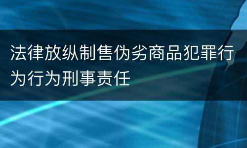 法律放纵制售伪劣商品犯罪行为行为刑事责任