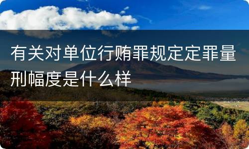 有关对单位行贿罪规定定罪量刑幅度是什么样