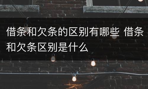 借条和欠条的区别有哪些 借条和欠条区别是什么