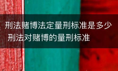 刑法赌博法定量刑标准是多少 刑法对赌博的量刑标准