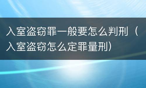 入室盗窃罪一般要怎么判刑（入室盗窃怎么定罪量刑）
