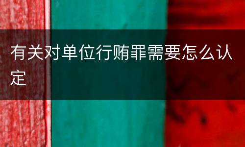 有关对单位行贿罪需要怎么认定