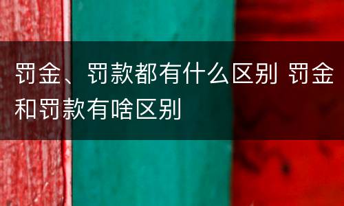 罚金、罚款都有什么区别 罚金和罚款有啥区别