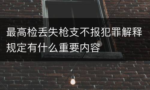 最高检丢失枪支不报犯罪解释规定有什么重要内容