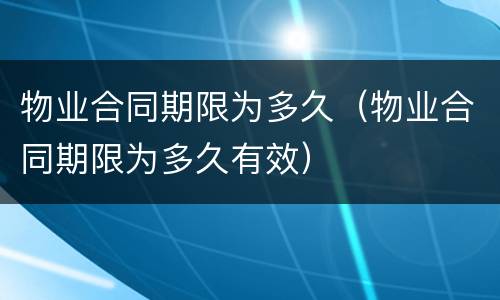 物业合同期限为多久（物业合同期限为多久有效）