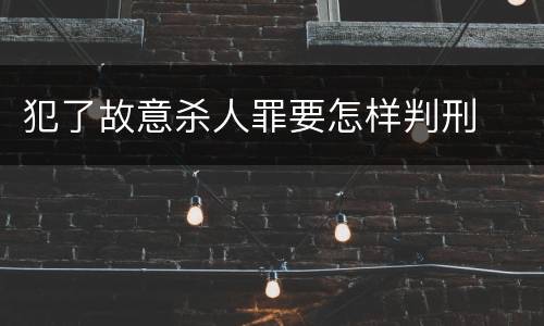 犯了故意杀人罪要怎样判刑