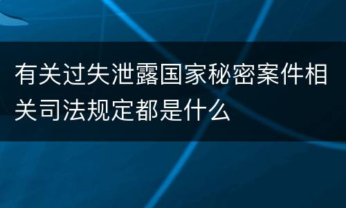 有关过失泄露国家秘密案件相关司法规定都是什么