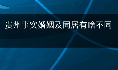 贵州事实婚姻及同居有啥不同