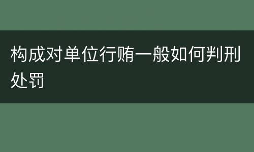 构成对单位行贿一般如何判刑处罚
