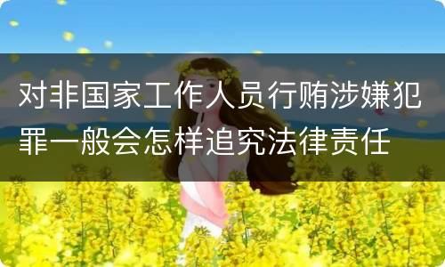 对非国家工作人员行贿涉嫌犯罪一般会怎样追究法律责任