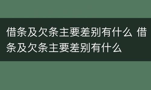 借条及欠条主要差别有什么 借条及欠条主要差别有什么