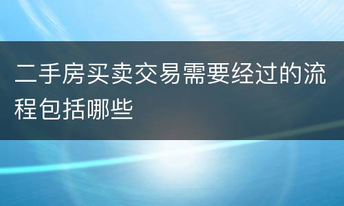 二手房买卖交易需要经过的流程包括哪些