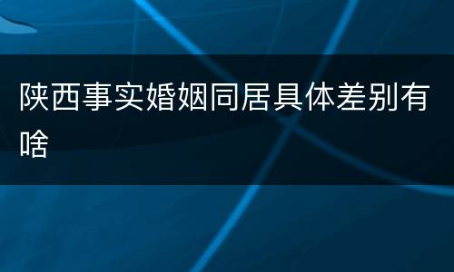 陕西事实婚姻同居具体差别有啥