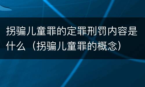 拐骗儿童罪的定罪刑罚内容是什么（拐骗儿童罪的概念）