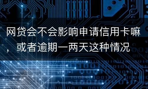网贷会不会影响申请信用卡嘛，或者逾期一两天这种情况