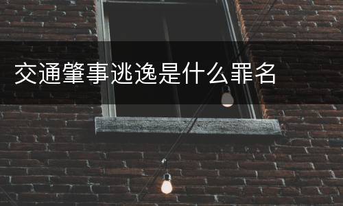 交通肇事逃逸是什么罪名 交通肇事逃逸是什么罪名