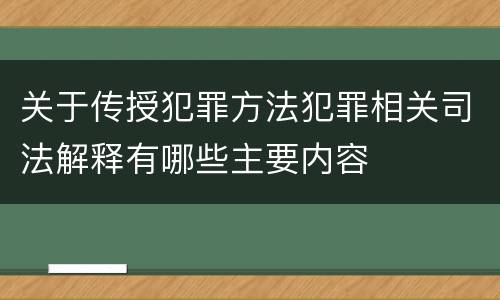 关于传授犯罪方法犯罪相关司法解释有哪些主要内容