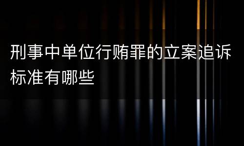 刑事中单位行贿罪的立案追诉标准有哪些