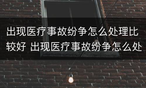 出现医疗事故纷争怎么处理比较好 出现医疗事故纷争怎么处理比较好呢