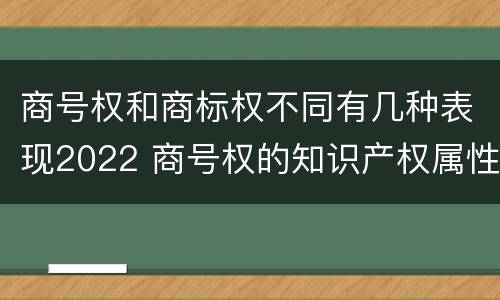 商号权和商标权不同有几种表现2022 商号权的知识产权属性