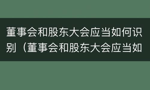 董事会和股东大会应当如何识别（董事会和股东大会应当如何识别参加人员）